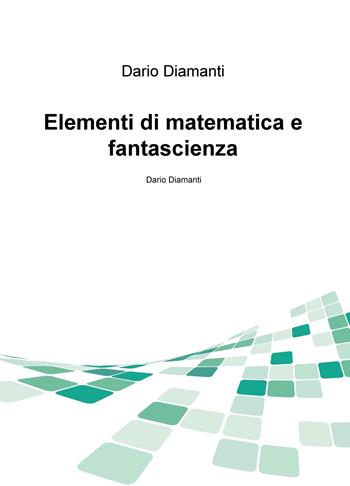 Elementi di matematica e fantascienza - Dario Diamanti - Libro ilmiolibro self publishing 2018, La community di ilmiolibro.it | Libraccio.it