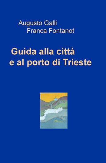 Guida alla città e al porto di Trieste - Augusto Galli, Franca Fontanot - Libro ilmiolibro self publishing 2018, La community di ilmiolibro.it | Libraccio.it