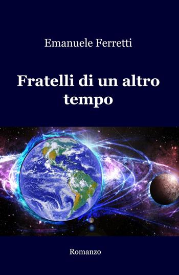 Fratelli di un altro tempo - Emanuele Ferretti - Libro ilmiolibro self publishing 2018, La community di ilmiolibro.it | Libraccio.it