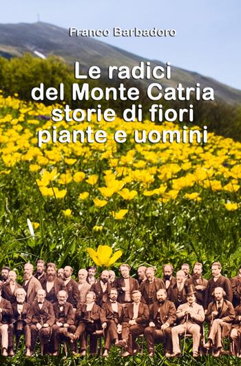 Le radici del monte Catria. Storie di fiori piante e uomini - Franco Barbadoro - Libro ilmiolibro self publishing 2018, La community di ilmiolibro.it | Libraccio.it