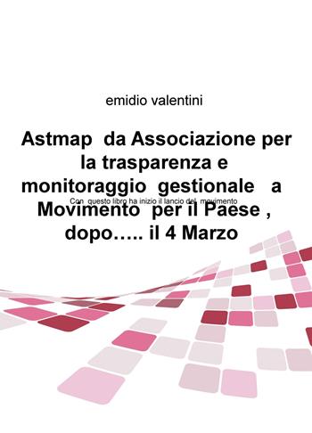 Astmap da Associazione per la trasparenza e monitoraggio gestionale a movimento per il Paese, dopo... il 4 marzo - Emidio Valentini - Libro ilmiolibro self publishing 2018, La community di ilmiolibro.it | Libraccio.it