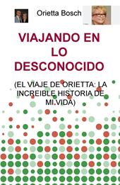 Viajando en lo desconocido (el viaje de Orietta: la increible historia de mi vida)