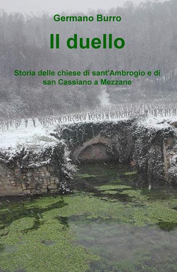 Il duello. Storia delle chiese di sant'Ambrogio e di san Cassiano a Mezzane - Germano Burro - Libro ilmiolibro self publishing 2018, La community di ilmiolibro.it | Libraccio.it