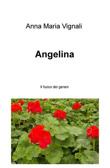 Angelina. Il fuoco dei gerani - Anna Maria Vignali - Libro ilmiolibro self publishing 2018, La community di ilmiolibro.it | Libraccio.it