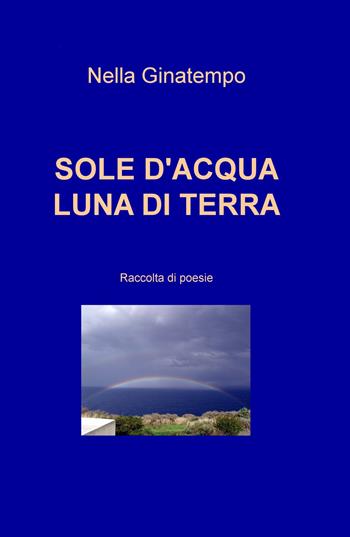 Sole d'acqua, luna di terra - Nella Ginatempo - Libro ilmiolibro self publishing 2018, La community di ilmiolibro.it | Libraccio.it