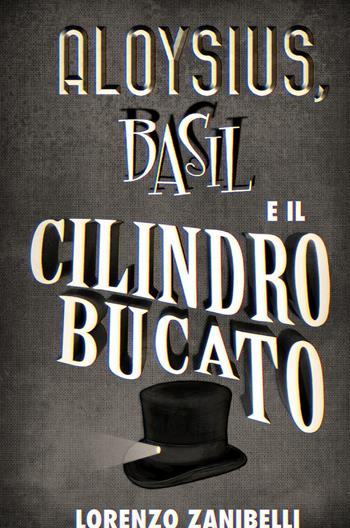 Aloysius, Basil e il cilindro bucato. Se ti capita l'occasione, pigliala al volo - Lorenzo Zanibelli - Libro ilmiolibro self publishing 2018, La community di ilmiolibro.it | Libraccio.it