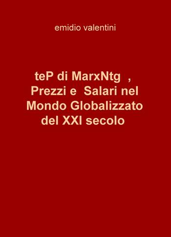 teP di MarxNtg, prezzi e salari nel mondo globalizzato del XXI secolo - Emidio Valentini - Libro ilmiolibro self publishing 2018, La community di ilmiolibro.it | Libraccio.it