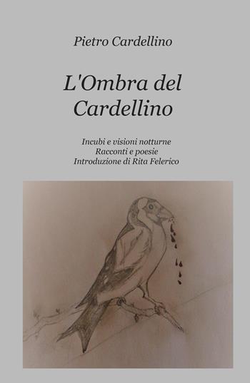 L' ombra del cardellino. Incubi e visioni notturne - Pietro Cardellino - Libro ilmiolibro self publishing 2018, La community di ilmiolibro.it | Libraccio.it