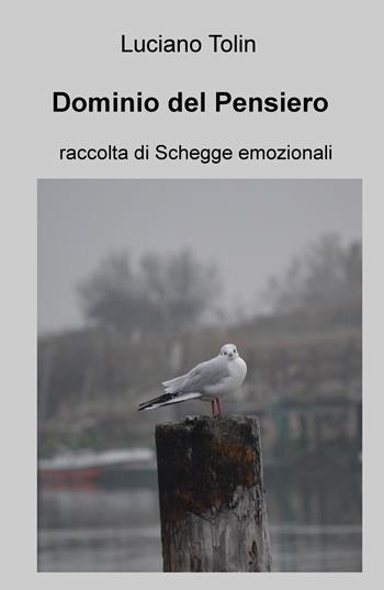 Dominio del pensiero. Raccolta di schegge emozionali - Luciano Tolin - Libro ilmiolibro self publishing 2018, La community di ilmiolibro.it | Libraccio.it