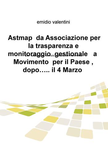 Astmap da Associazione per la trasparenza e monitoraggio gestionale a movimento per il Paese, dopo... il 4 marzo - Emidio Valentini - Libro ilmiolibro self publishing 2018, La community di ilmiolibro.it | Libraccio.it