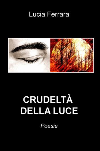 Crudeltà della luce - Lucia Ferrara - Libro ilmiolibro self publishing 2018, La community di ilmiolibro.it | Libraccio.it