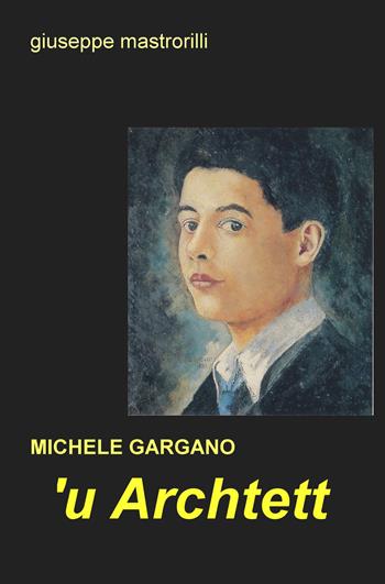 'U archtett. Michele Gargano - Giuseppe Mastrorilli - Libro ilmiolibro self publishing 2018, La community di ilmiolibro.it | Libraccio.it