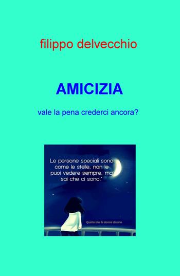 Amicizia. Vale la pena crederci ancora? - Filippo Delvecchio - Libro ilmiolibro self publishing 2018, La community di ilmiolibro.it | Libraccio.it