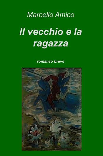 Il vecchio e la ragazza - Marcello Amico - Libro ilmiolibro self publishing 2018, La community di ilmiolibro.it | Libraccio.it