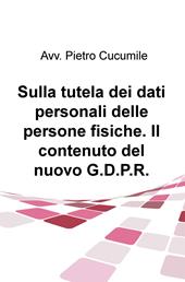 Sulla tutela dei dati personali delle persone fisiche. Il contenuto del nuovo G.D.P.R.