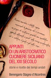 Appunti di un aristocratico cuciniere siciliano del XXI secolo. Storia e ricette dei tempi andati