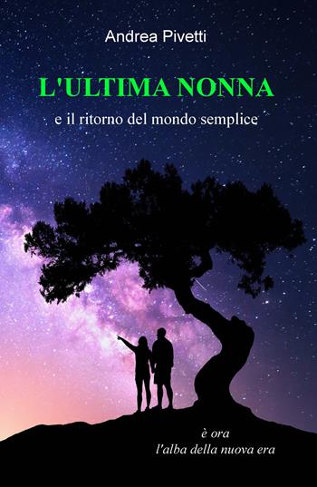 L' ultima nonna e il ritorno del mondo semplice. È ora l'alba della nuova era - Andrea Pivetti - Libro ilmiolibro self publishing 2018, La community di ilmiolibro.it | Libraccio.it