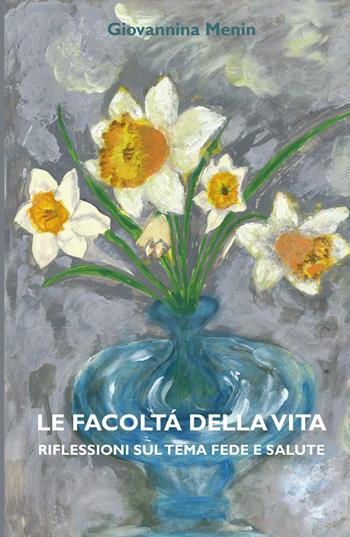 Le facoltà della vita. Riflessioni sul tema fede e salute - Giovannina Menin - Libro ilmiolibro self publishing 2018, La community di ilmiolibro.it | Libraccio.it