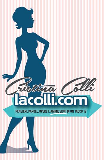 Lacolli.com. Penseri, parole, opere e ammissioni di un tacco 12 - Cristina Colli - Libro ilmiolibro self publishing 2018, La community di ilmiolibro.it | Libraccio.it