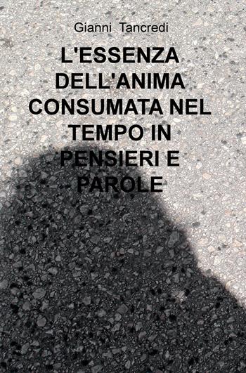 L' essenza dell'anima consumata nel tempo in pensieri e parole - Gianni Tancredi - Libro ilmiolibro self publishing 2018, La community di ilmiolibro.it | Libraccio.it