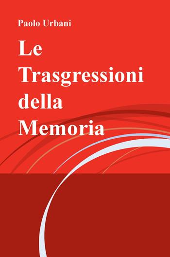 Le trasgressioni della memoria - Paolo Urbani - Libro ilmiolibro self publishing 2018, La community di ilmiolibro.it | Libraccio.it