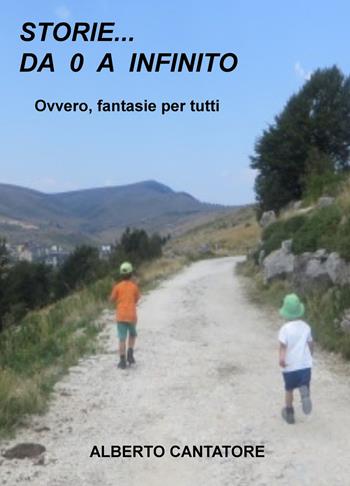 Storie, racconti, poesie da... 0 all'infinito. Un libro per tutti quelli che hanno fantasia da vendere a... - Alberto Cantatore - Libro ilmiolibro self publishing 2018, La community di ilmiolibro.it | Libraccio.it