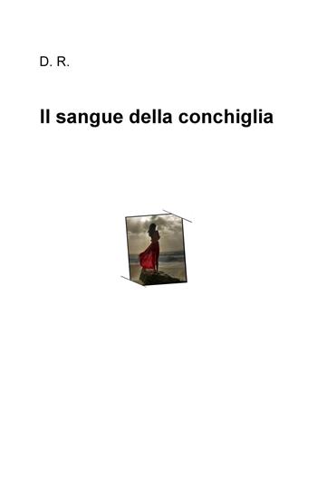 Il sangue della conchiglia - Diego Rossi - Libro ilmiolibro self publishing 2018, La community di ilmiolibro.it | Libraccio.it