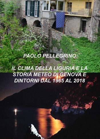 Il clima della Liguria. E la storia meteo di Genova e dintorni dal 1965 al 2018 - Paolo Pellegrino - Libro ilmiolibro self publishing 2018, La community di ilmiolibro.it | Libraccio.it