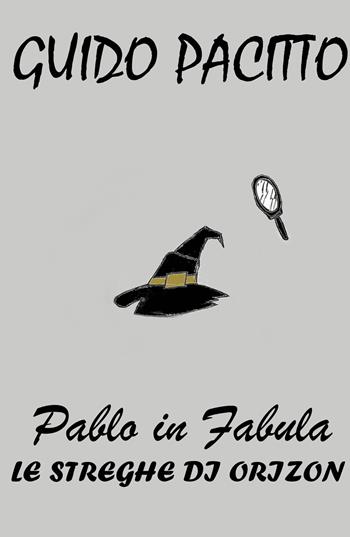 Pablo in fabula. Vol. 3: streghe di Orizon, Le. - Guido Pacitto - Libro ilmiolibro self publishing 2018, La community di ilmiolibro.it | Libraccio.it
