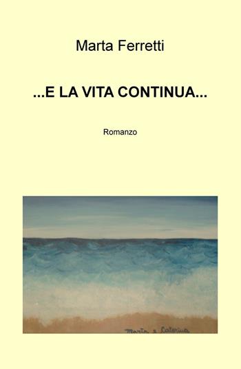 E la vita continua... - Marta Ferretti - Libro ilmiolibro self publishing 2018, La community di ilmiolibro.it | Libraccio.it