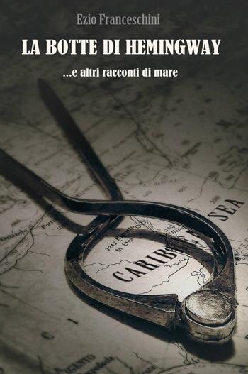 La botte di Hemingway e altri racconti di mare - Ezio Franceschini - Libro ilmiolibro self publishing 2018, La community di ilmiolibro.it | Libraccio.it