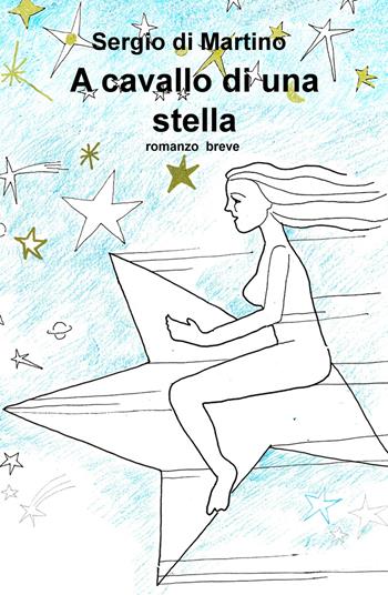 A cavallo di una stella - Sergio Di Martino - Libro ilmiolibro self publishing 2018, La community di ilmiolibro.it | Libraccio.it