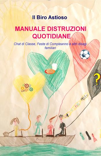 Manuale distruzioni quotidiane. Chat di classe, feste di compleanno e altri disagi familiari - Il biro astioso - Libro ilmiolibro self publishing 2018, La community di ilmiolibro.it | Libraccio.it