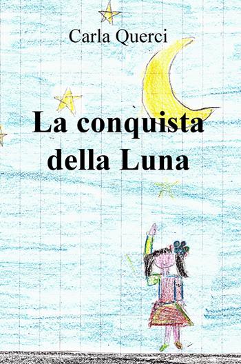 La conquista della Luna - Carla Querci - Libro ilmiolibro self publishing 2018, La community di ilmiolibro.it | Libraccio.it
