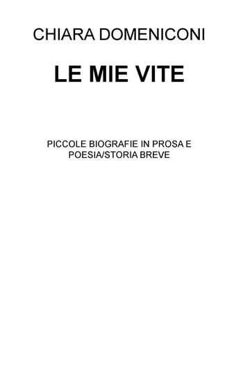 Le mie vite. Piccole biografie in prosa e poesia/storia breve - Chiara Domeniconi - Libro ilmiolibro self publishing 2018, La community di ilmiolibro.it | Libraccio.it