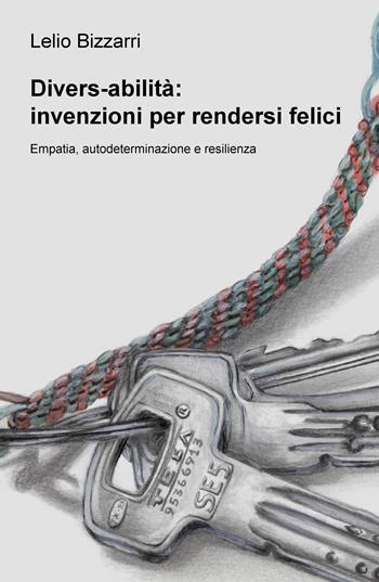 Divers-abilità: invenzioni per rendersi felici. Empatia, autodeterminazione e resilienza - Lelio Bizzarri - Libro ilmiolibro self publishing 2018, La community di ilmiolibro.it | Libraccio.it