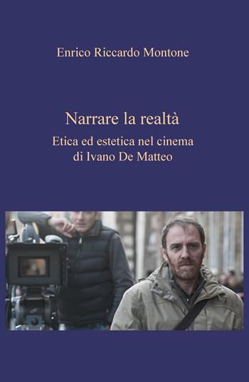 Narrare la realtà. Etica ed estetica nel cinema di Ivano De Matteo - Enrico Riccardo Montone - Libro ilmiolibro self publishing 2018, La community di ilmiolibro.it | Libraccio.it