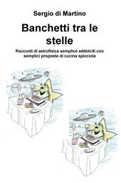 Banchetti tra le stelle. Racconti di astrofisica semplice addolciti con semplici proposte di cucina spicciola