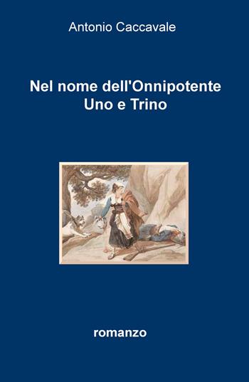 Nel nome dell'Onnipotente uno e trino - Antonio Caccavale - Libro ilmiolibro self publishing 2018, La community di ilmiolibro.it | Libraccio.it