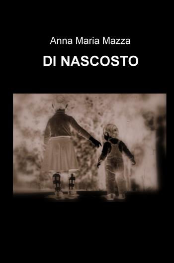 Di nascosto - Anna Maria Mazza - Libro ilmiolibro self publishing 2018, La community di ilmiolibro.it | Libraccio.it