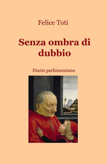 Senza ombra di dubbio. Diario parkinsoniano - Felice Toti - Libro ilmiolibro self publishing 2018, La community di ilmiolibro.it | Libraccio.it