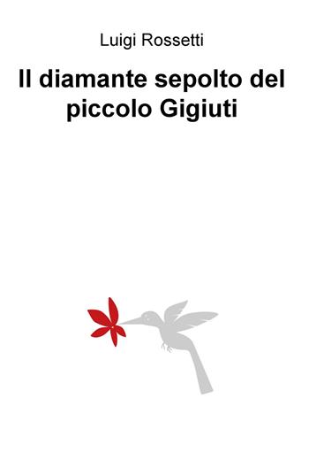Il diamante sepolto del piccolo Gigiuti - Luigi Rossetti - Libro ilmiolibro self publishing 2018, La community di ilmiolibro.it | Libraccio.it