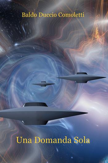 Una domanda sola - Baldo Duccio Comoletti - Libro ilmiolibro self publishing 2018, La community di ilmiolibro.it | Libraccio.it