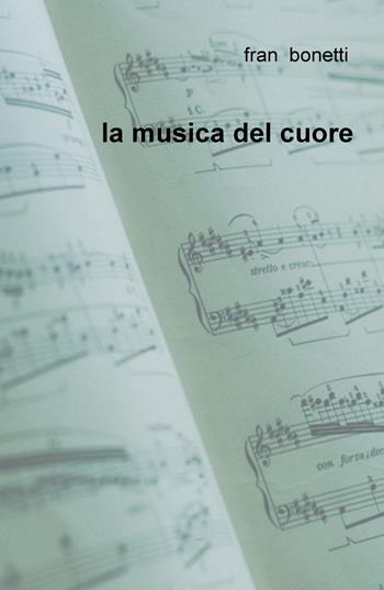 La musica del cuore - Fran Bonetti - Libro ilmiolibro self publishing 2018, La community di ilmiolibro.it | Libraccio.it