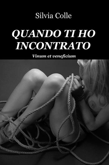 Quando ti ho incontrato. Vinum et veneficium - Silvia Colle - Libro ilmiolibro self publishing 2018, La community di ilmiolibro.it | Libraccio.it