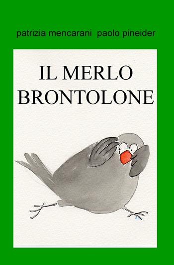 Il merlo brontolone. Dividi quello che hai - Patrizia Mencarani, Paolo Pineider - Libro ilmiolibro self publishing 2018, La community di ilmiolibro.it | Libraccio.it