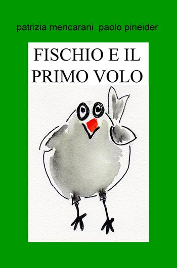 Fischio e il primo volo. Il mondo è grande - Patrizia Mencarani, Paolo Pineider - Libro ilmiolibro self publishing 2018, La community di ilmiolibro.it | Libraccio.it