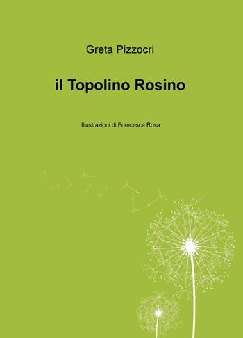 Il topolino Rosino. Ediz. illustrata - Greta Pizzocri - Libro ilmiolibro self publishing 2018, La community di ilmiolibro.it | Libraccio.it