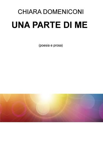 Una parte di me - Chiara Domeniconi - Libro ilmiolibro self publishing 2018, La community di ilmiolibro.it | Libraccio.it