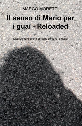 Il senso di Mario per i guai. Reloaded. Disavventure di una persona comune, o quasi - Marco Moretti - Libro ilmiolibro self publishing 2018, La community di ilmiolibro.it | Libraccio.it